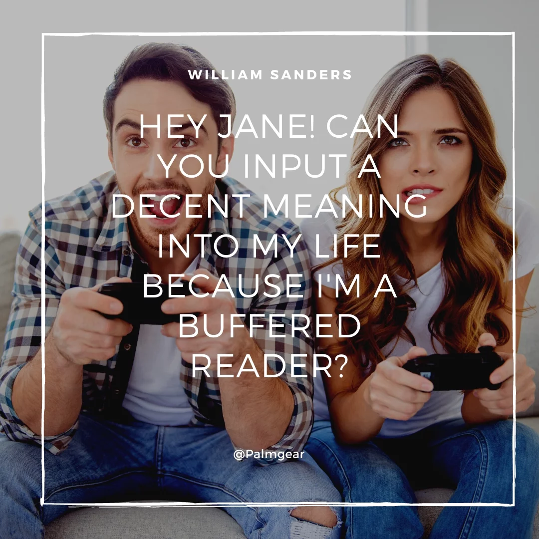 Hey Jane! Can you input a decent meaning into my life because I'm a Buffered reader?