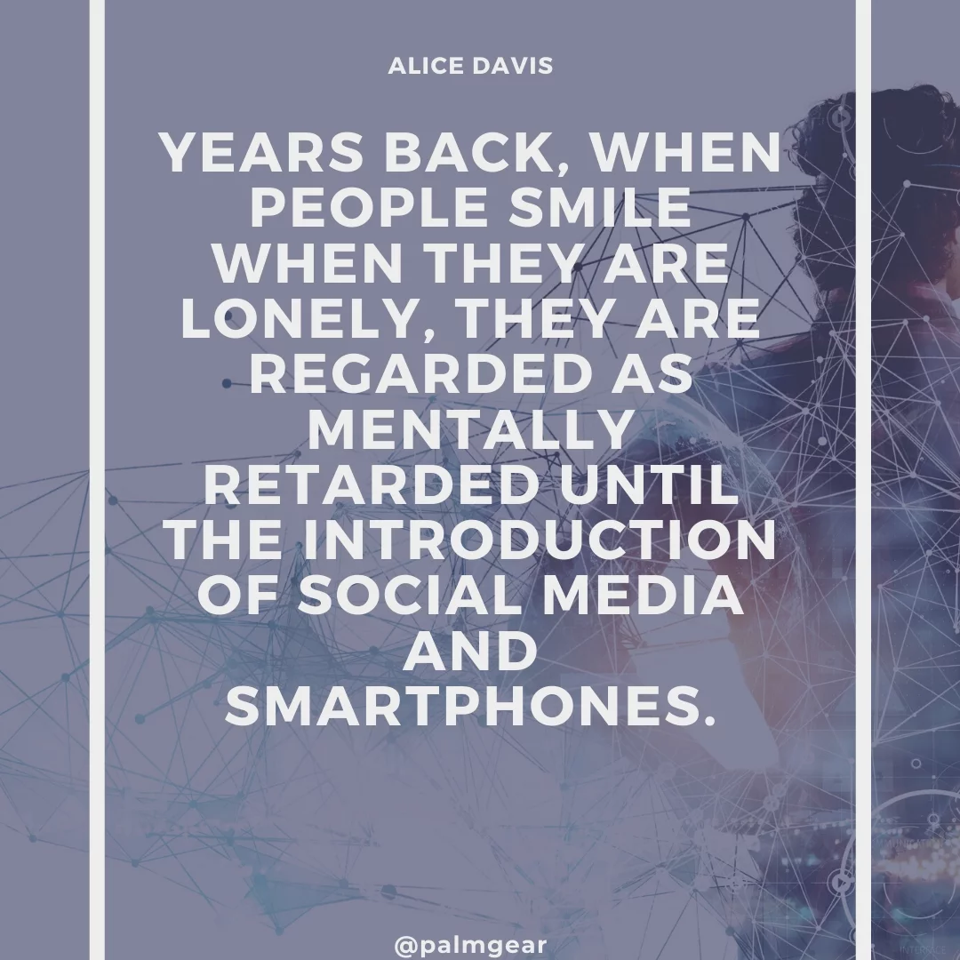 Years back, when people smile when they are lonely, they are regarded as mentally retarded until the introduction of social media and smartphones.