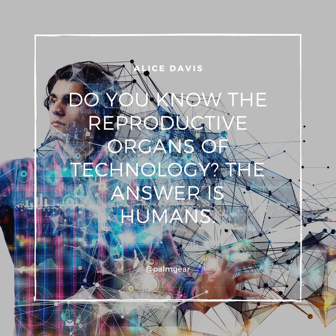 Do you know the reproductive organs of technology? The answer is humans.