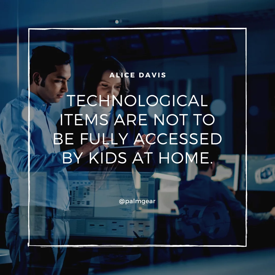 Technological items are not to be fully accessed by kids at home.