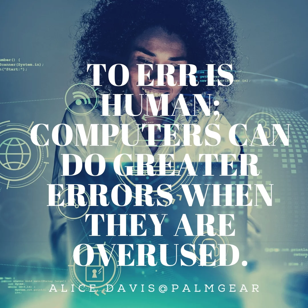 To err is human; computers can do greater errors when they are overused.
