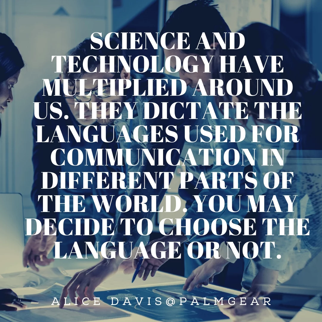 Science and technology have multiplied around us. They dictate the languages used for communication in different parts of the world. You may decide to choose the language or not.