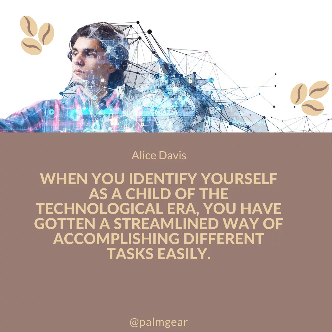 When you identify yourself as a child of the technological era, you have gotten a streamlined way of accomplishing different tasks easily.