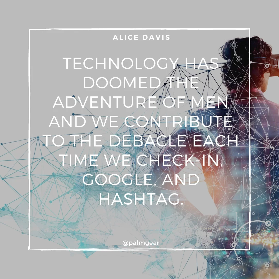Technology has doomed the adventure of men and we contribute to the debacle each time we check-in, Google, and hashtag.