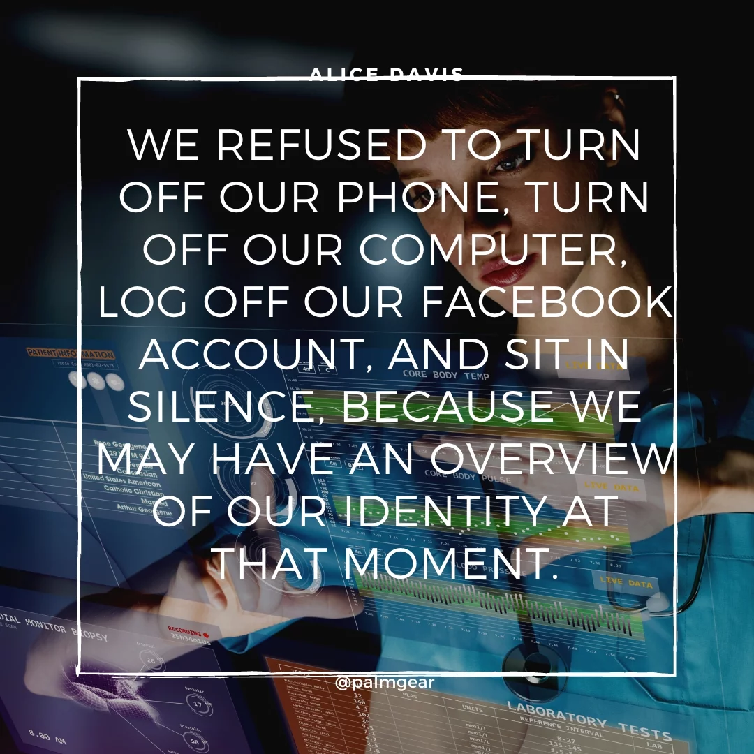 We refused to turn off our phone, turn off our computer, log off our Facebook account, and sit in silence, because we may have an overview of our identity at that moment.