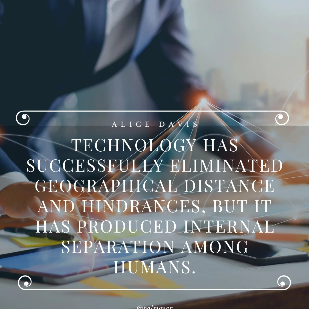 Technology has successfully eliminated geographical distance and hindrances, but it has produced internal separation among humans.