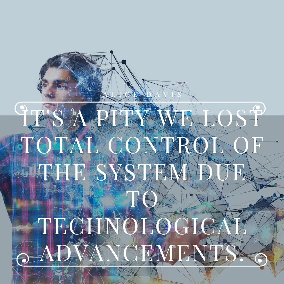 It's a pity we lost total control of the system due to technological advancements.
