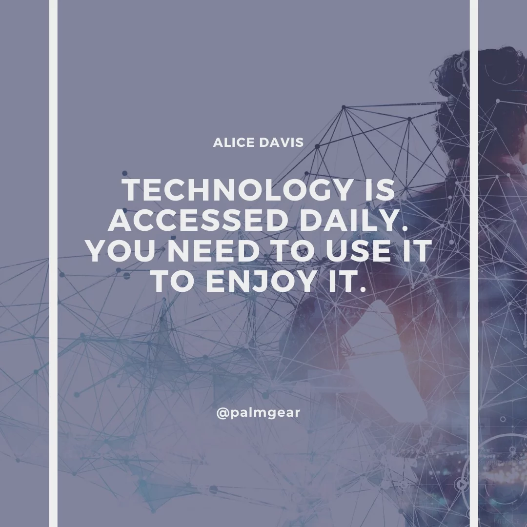Technology is accessed daily. You need to use it to enjoy it.