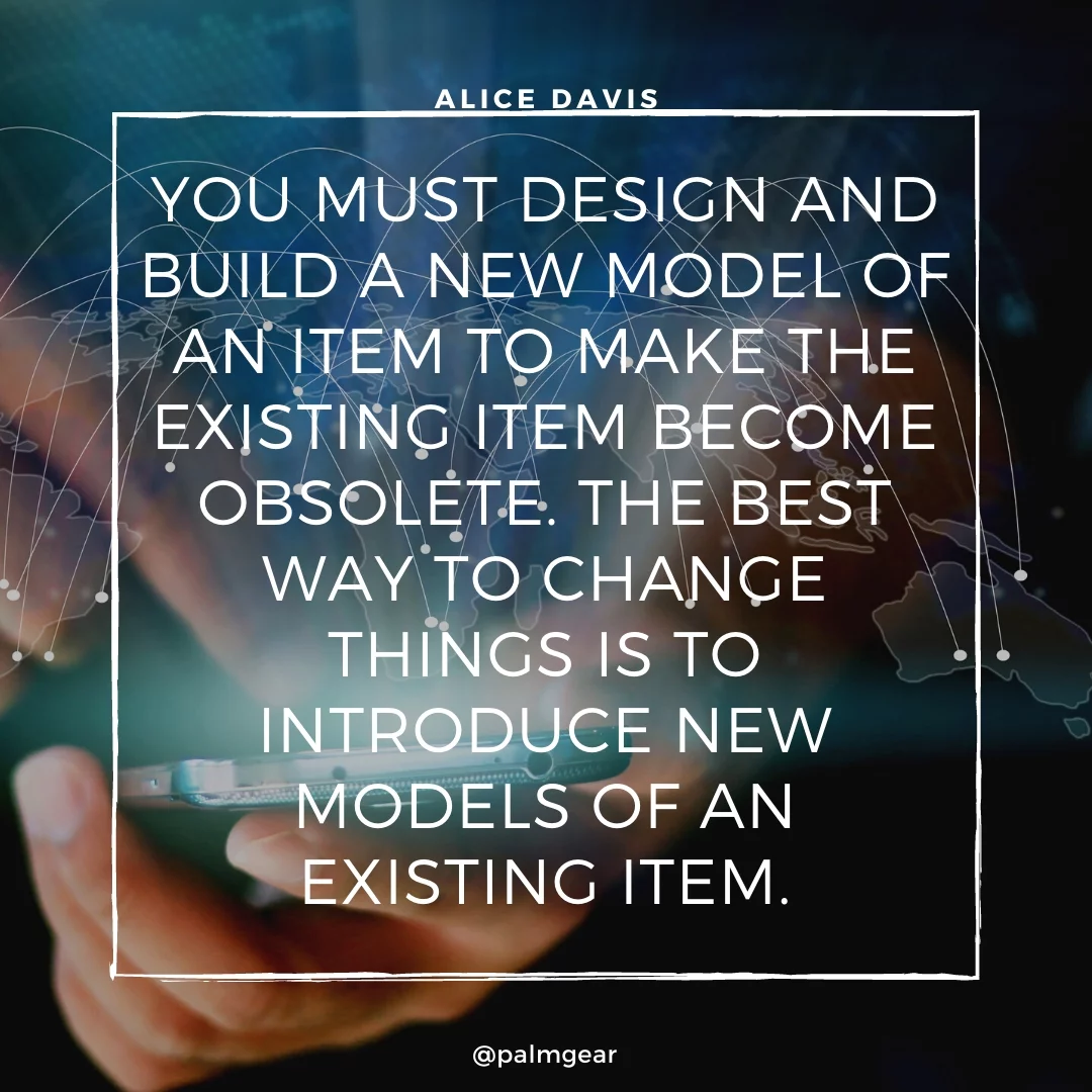 You must design and build a new model of an item to make the existing item become obsolete. The best way to change things is to introduce new models of an existing item.