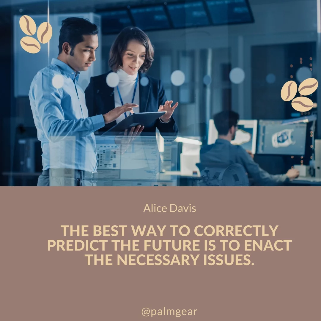 The best way to correctly predict the future is to enact the necessary issues.
