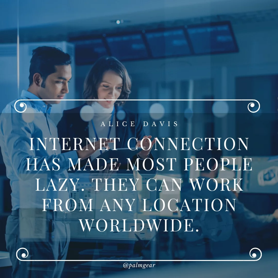 Internet connection has made most people lazy. They can work from any location worldwide.