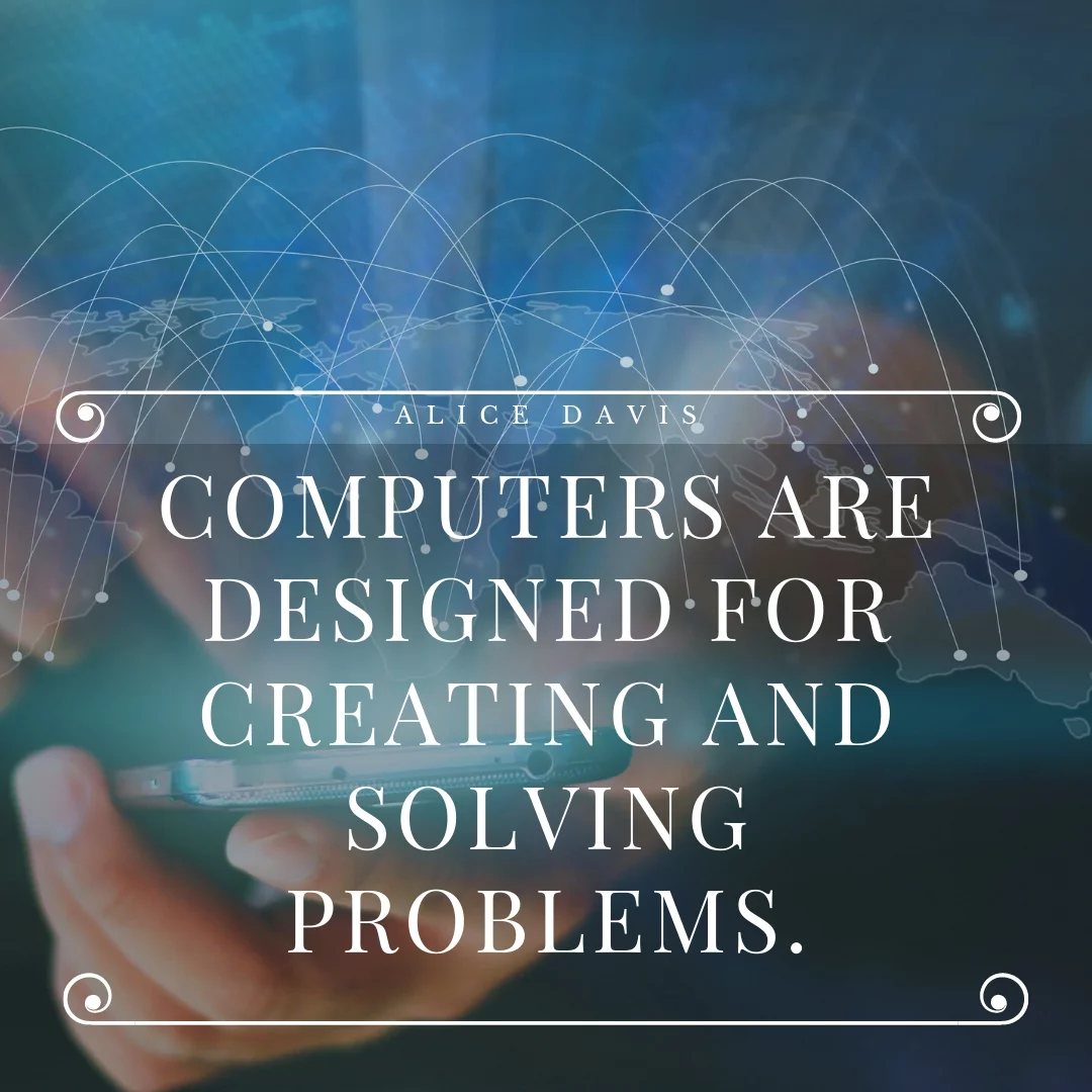 Computers are designed for creating and solving problems.