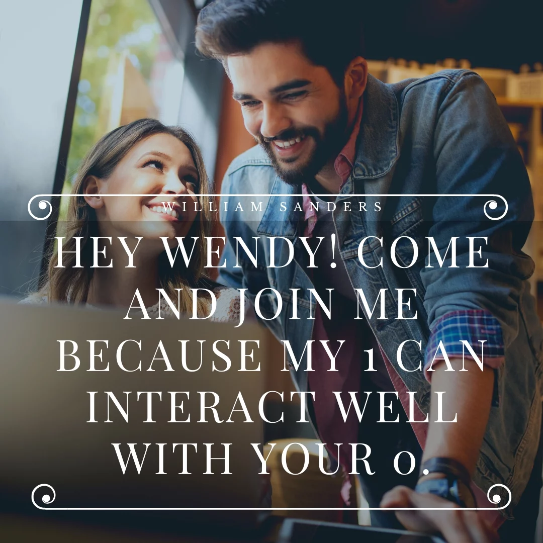 Hey Wendy! Come and join me because my 1 can interact well with your 0.