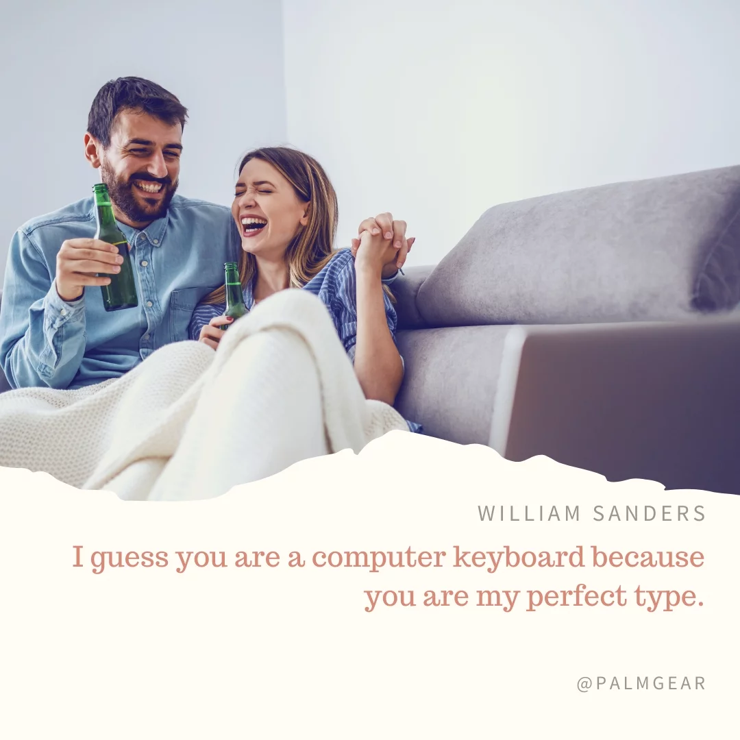 I guess you are a computer keyboard because you are my perfect type.