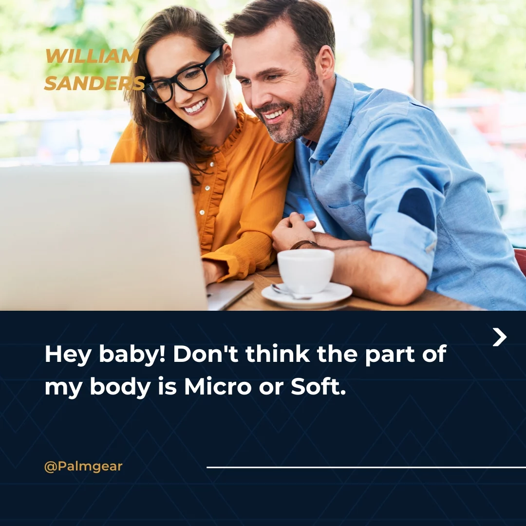 Hey baby! Don't think the part of my body is Micro or Soft.