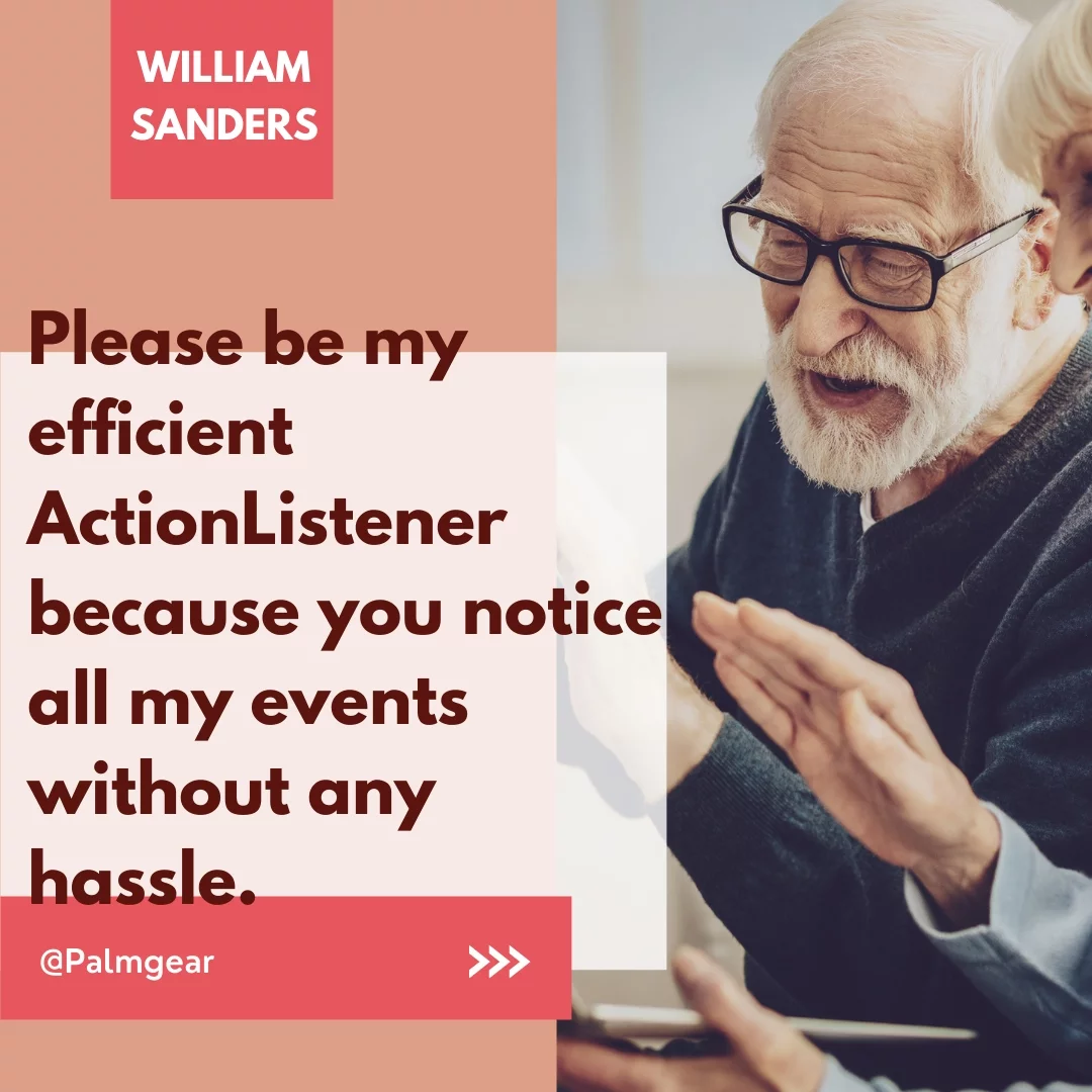 Please be my efficient ActionListener because you notice all my events without any hassle.