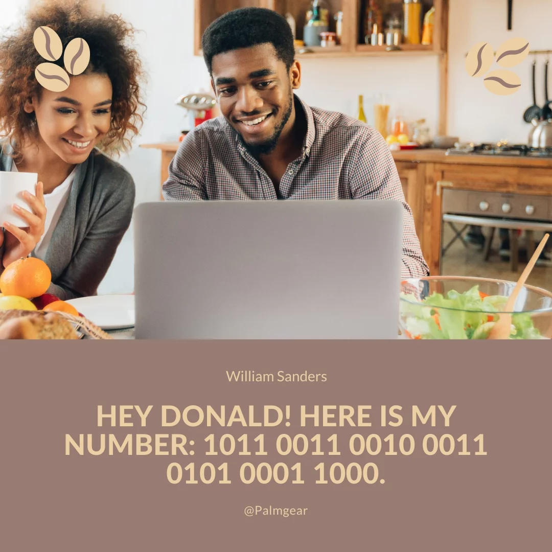 Hey Donald! Here is my number: 1011 0011 0010 0011 0101 0001 1000.