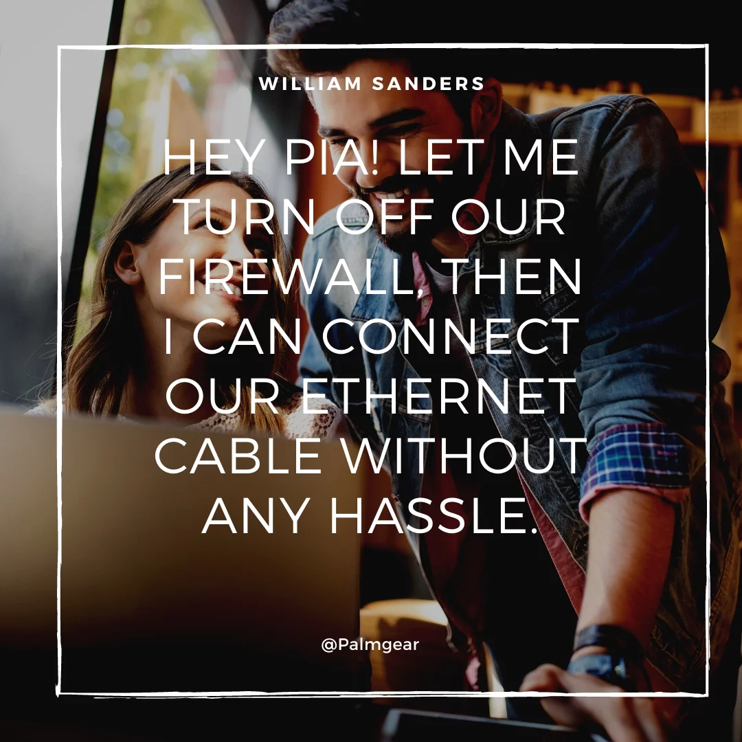 Hey Pia! Let me turn off our firewall, then I can connect our Ethernet cable without any hassle.