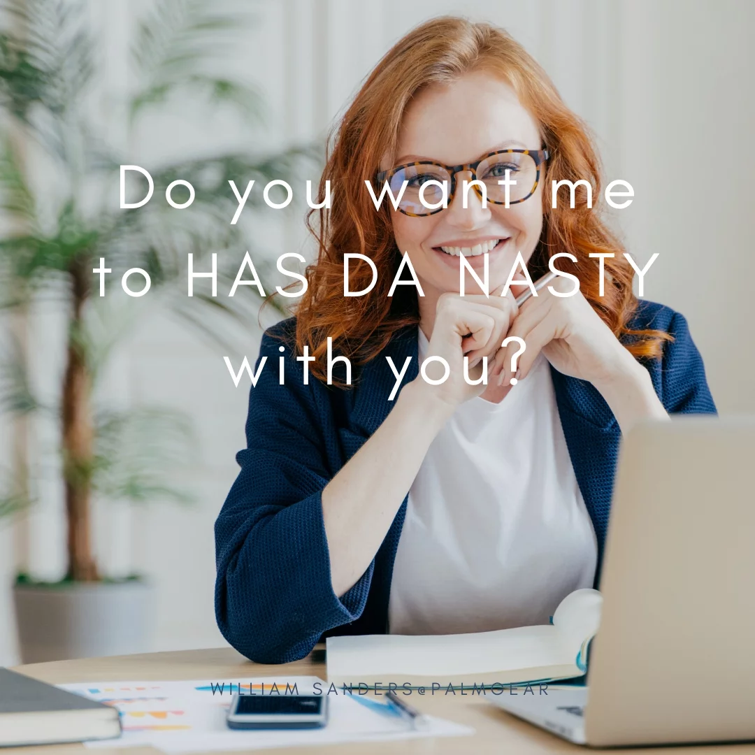 Do you want me to HAS DA NASTY with you?