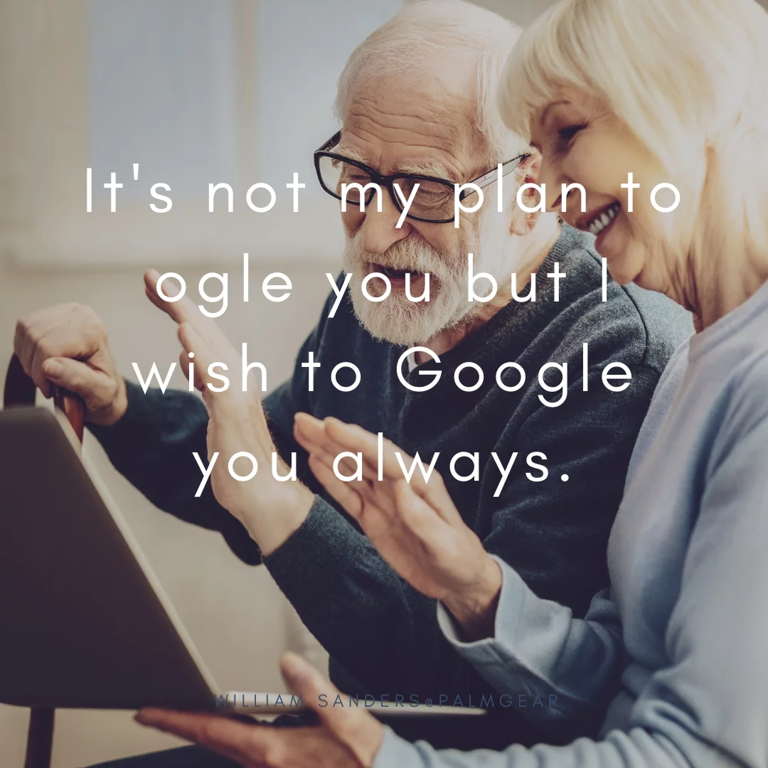 It's not my plan to ogle you but I wish to Google you always.
