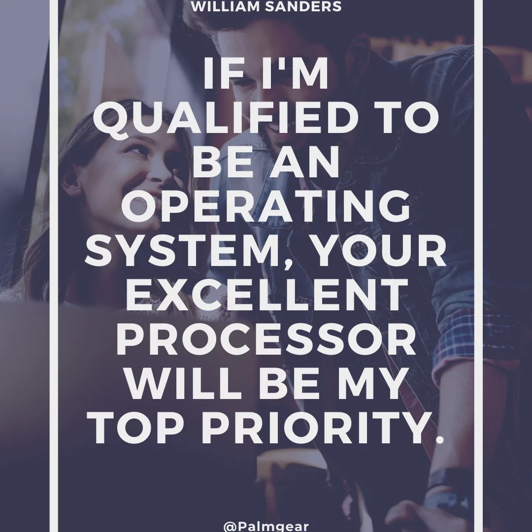 If I'm qualified to be an operating system, your excellent processor will be my top priority.
