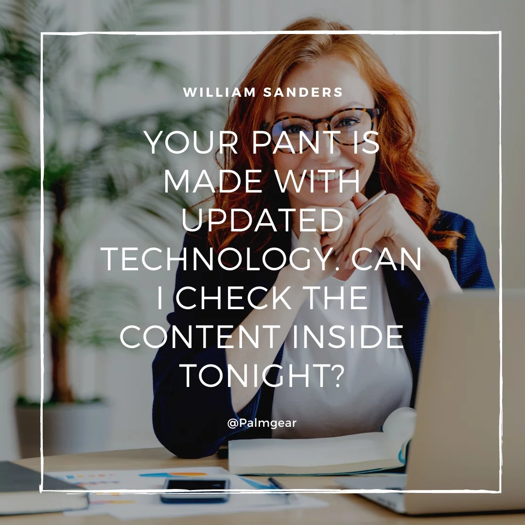 Your pant is made with updated technology. Can I check the content inside tonight?