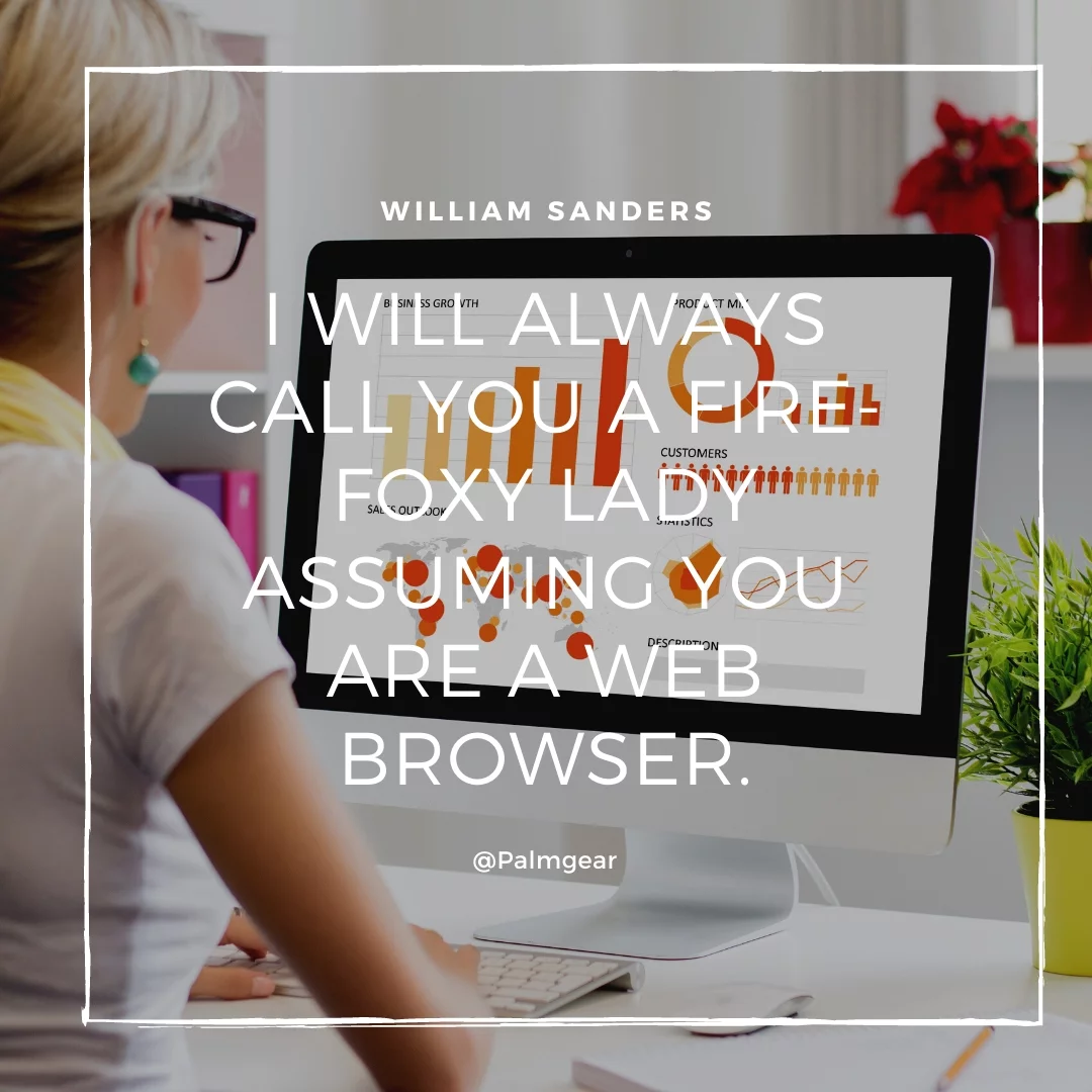 I will always call you a Fire-foxy lady assuming you are a web browser.