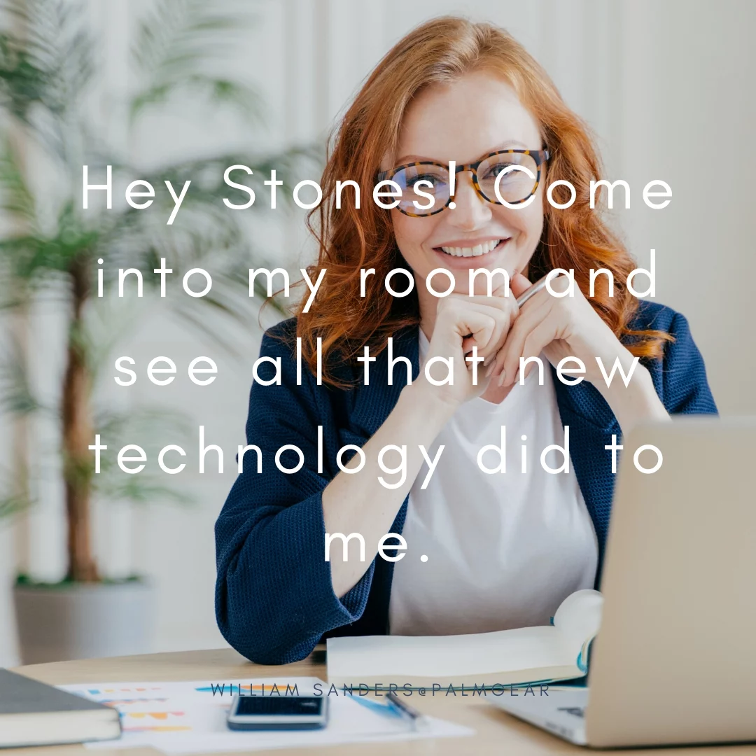 Hey Stones! Come into my room and see all that new technology did to me.