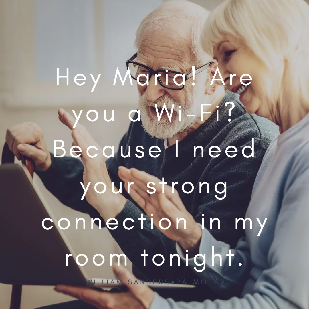 Hey Maria! Are you a Wi-Fi? Because I need your strong connection in my room tonight.