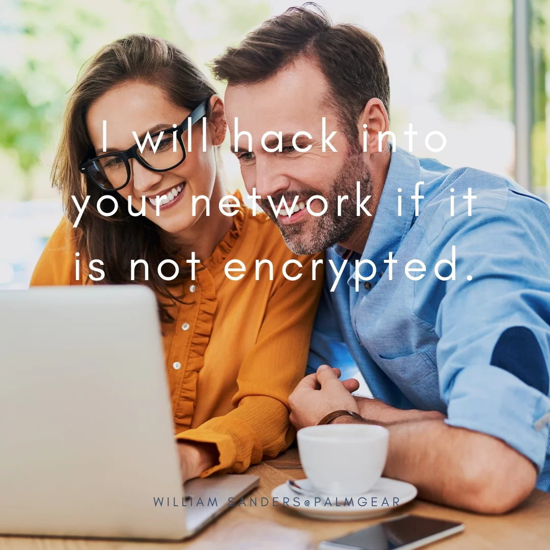I will hack into your network if it is not encrypted.