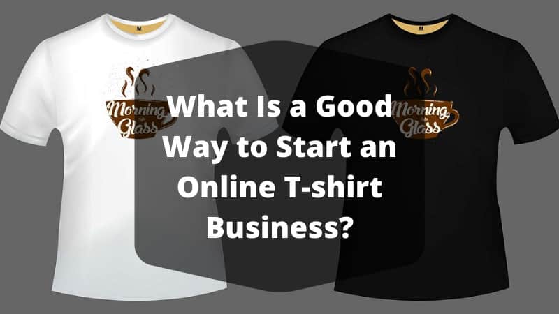 What Is a Good Way to Start an Online T-shirt Business?