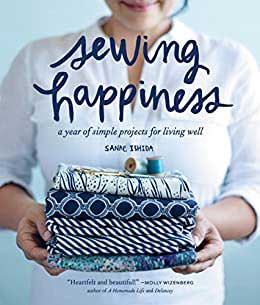 Sewing Happiness: A Year Of Simple Projects For Living Well By Sanae Ishida